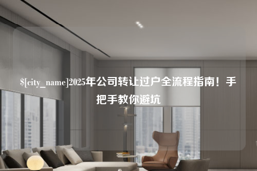 淄博2025年公司转让过户全流程指南！手把手教你避坑